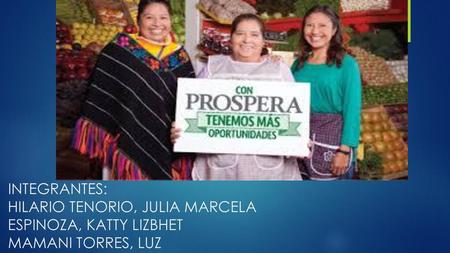 HISTORIA DE PROSPERA El programa federal Mexicano de Educación, Salud y Alimentación PROSPERA es las transferencias monetarias condicionadas se inició.