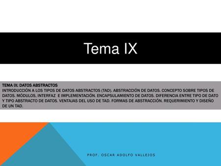 Tema IX Tema IX: Datos Abstractos Introducción a los tipos de datos abstractos (TAD). Abstracción de datos. Concepto sobre tipos de datos. Módulos, interfaz.