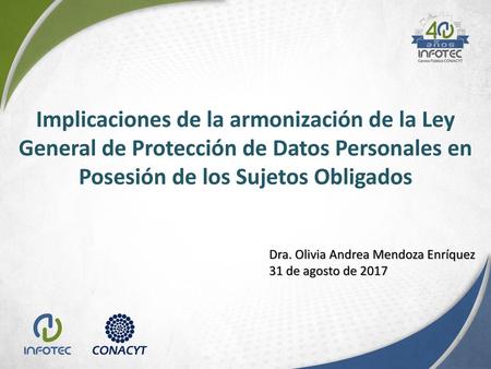 Implicaciones de la armonización de la Ley General de Protección de Datos Personales en Posesión de los Sujetos Obligados Dra. Olivia Andrea Mendoza Enríquez.