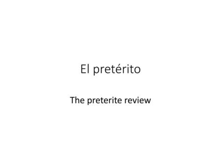 El pretérito The preterite review.