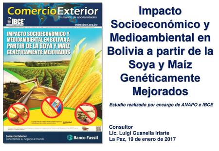 Impacto Socioeconómico y Medioambiental en Bolivia a partir de la Soya y Maíz Genéticamente Mejorados Estudio realizado por encargo de ANAPO e IBCE Consultor.