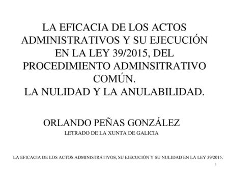 LA EFICACIA DE LOS ACTOS ADMINISTRATIVOS Y SU EJECUCIÓN EN LA LEY 39/2015, DEL PROCEDIMIENTO ADMINSITRATIVO COMÚN. LA NULIDAD Y LA ANULABILIDAD. ORLANDO.