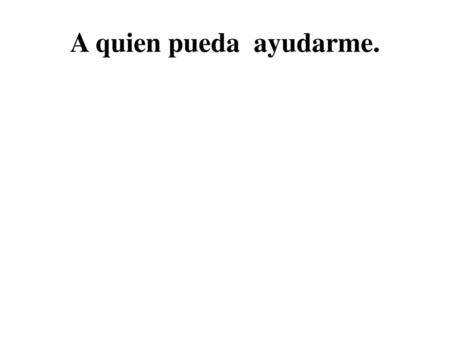 A quien pueda  ayudarme..