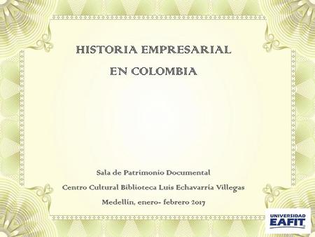 HISTORIA EMPRESARIAL EN COLOMBIA Sala de Patrimonio Documental