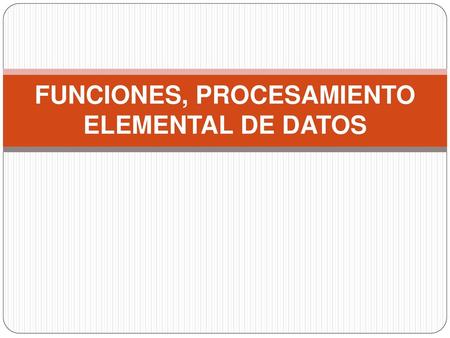 FUNCIONES, PROCESAMIENTO ELEMENTAL DE DATOS