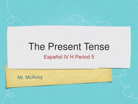 The Present Tense Español IV H Period 5 Mr. McAvoy.