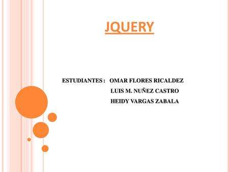 JQUERY ESTUDIANTEs : Omar Flores Ricaldez Luis m. nuñez castro