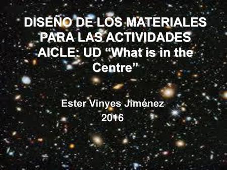 DISEÑO DE LOS MATERIALES PARA LAS ACTIVIDADES AICLE: UD “What is in the Centre” Ester Vinyes Jiménez 2016.