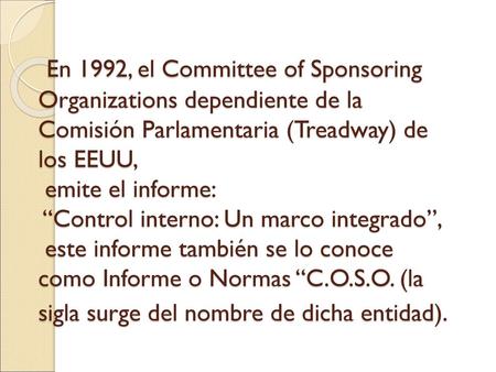 En 1992, el Committee of Sponsoring Organizations dependiente de la Comisión Parlamentaria (Treadway) de los EEUU, emite el informe: “Control interno: