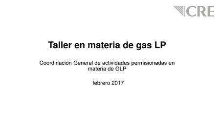 Taller en materia de gas LP Coordinación General de actividades permisionadas en materia de GLP febrero 2017.