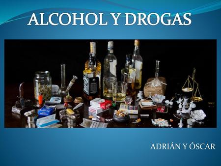 ALCOHOL Y DROGAS ADRIÁN Y ÓSCAR.