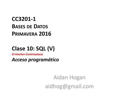 Aidan Hogan aidhog@gmail.com CC3201-1 Bases de Datos Primavera 2016 Clase 10: SQL (V) El Hacker Contraataca Acceso programático Aidan Hogan aidhog@gmail.com.