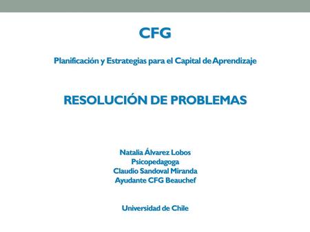CFG Planificación y Estrategias para el Capital de Aprendizaje RESOLUCIÓN DE PROBLEMAS Natalia Álvarez Lobos Psicopedagoga Claudio Sandoval.