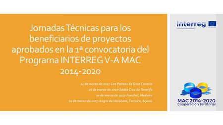 Jornadas Técnicas para los beneficiarios de proyectos aprobados en la 1ª convocatoria del Programa INTERREG V-A MAC 2014-2020 14 de marzo de 2017-Las Palmas.
