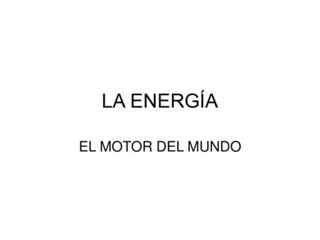 LA ENERGÍA EL MOTOR DEL MUNDO.