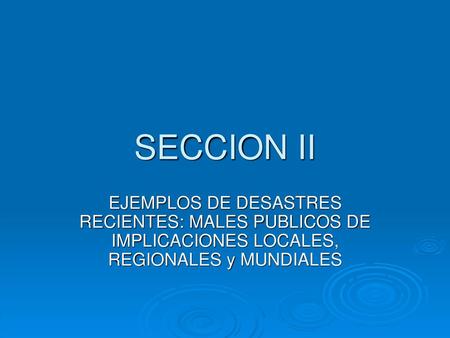 SECCION II EJEMPLOS DE DESASTRES RECIENTES: MALES PUBLICOS DE IMPLICACIONES LOCALES, REGIONALES y MUNDIALES.
