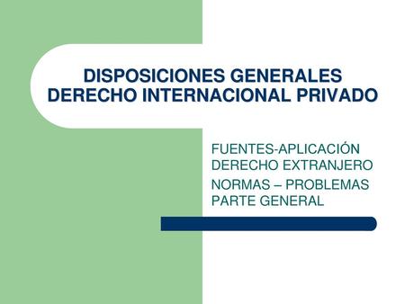DISPOSICIONES GENERALES DERECHO INTERNACIONAL PRIVADO