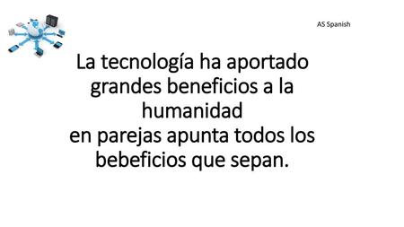 AS Spanish La tecnología ha aportado grandes beneficios a la humanidad en parejas apunta todos los bebeficios que sepan.