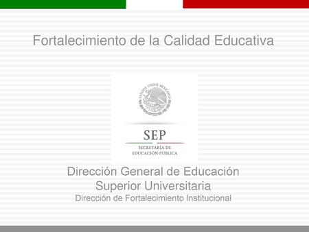 Fortalecimiento de la Calidad Educativa Dirección General de Educación Superior Universitaria Dirección de Fortalecimiento Institucional.