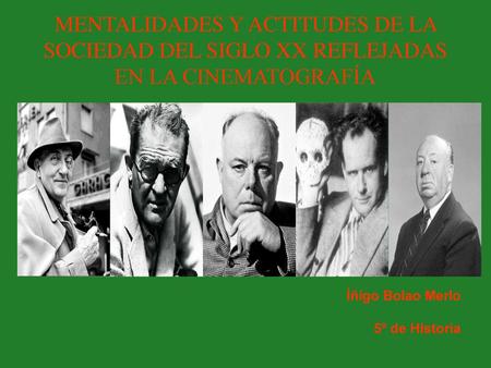 MENTALIDADES Y ACTITUDES DE LA SOCIEDAD DEL SIGLO XX REFLEJADAS EN LA CINEMATOGRAFÍA Íñigo Bolao Merlo 5º de Historia.