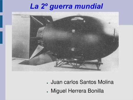 La 2º guerra mundial Juan carlos Santos Molina Miguel Herrera Bonilla.