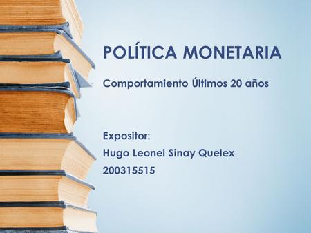 POLÍTICA MONETARIA Comportamiento Últimos 20 años Expositor: Hugo Leonel Sinay Quelex