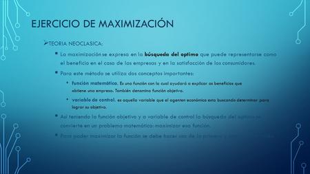 EJERCICIO DE MAXIMIZACIÓN  TEORIA NEOCLASICA:  La maximización se expresa en la búsqueda del optimo que puede representarse como el beneficio en el caso.