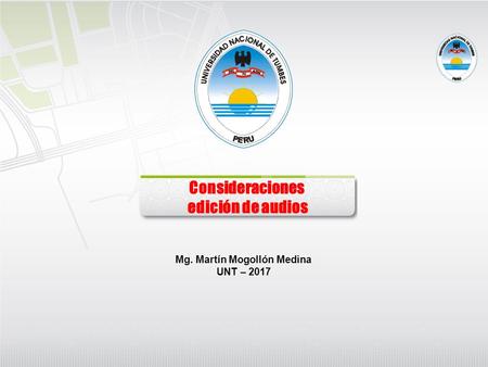 Consideraciones edición de audios Mg. Martín Mogollón Medina UNT – 2017.