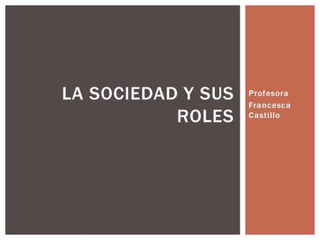 Profesora Francesca Castillo LA SOCIEDAD Y SUS ROLES.