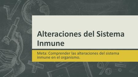 Alteraciones del Sistema Inmune Meta: Comprender las alteraciones del sistema inmune en el organismo.