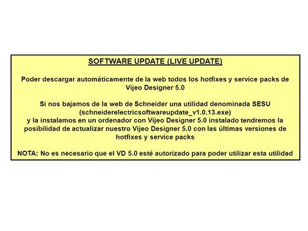 SOFTWARE UPDATE (LIVE UPDATE) Poder descargar automáticamente de la web todos los hotfixes y service packs de Vijeo Designer 5.0 Si nos bajamos de la web.