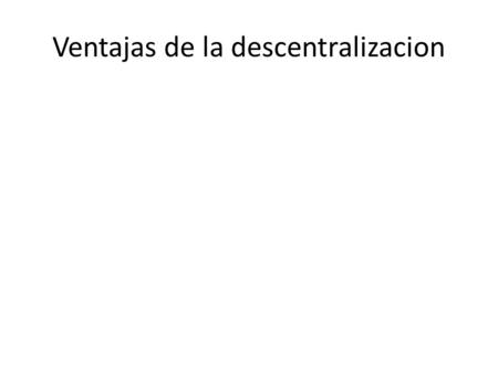Ventajas de la descentralizacion. Desventajas de la descentralizacion ¿Qué puede poner en riesgo una correcta descentralización? Aunque en una organización,