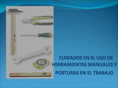 Herramientas Manuales Llamamos herramientas de mano a todos aquellos útiles simples para cuyo funcionamiento actúa única y exclusivamente el esfuerzo.