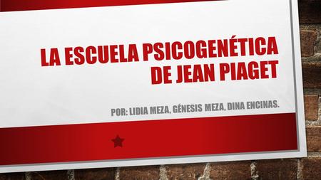 LA ESCUELA PSICOGENÉTICA DE JEAN PIAGET POR: LIDIA MEZA, GÉNESIS MEZA, DINA ENCINAS.