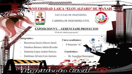 UNIVERSIDAD LAICA “ELOY ALFARO” DE MANABÍ FACULTAD DE INGENIERÍA CARRERA DE INGENIERÍA CIVIL EXPOSICION N°1 - GERENCIA DE PROYECTOS “Ciclo de vida de un.