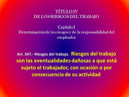 TÍTULO IV DE LOS RIESGOS DEL TRABAJO Capítulo I Determinación de los riesgos y de la responsabilidad del empleador Art Riesgos del trabajo. - Riesgos.