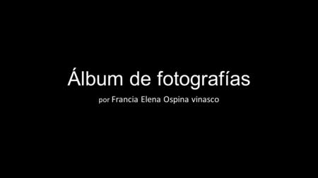 Álbum de fotografías por Francia Elena Ospina vinasco.