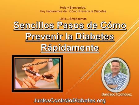 Hola y Bienvenido. Hoy hablaremos de: Cómo Prevenir la Diabetes Listo... Empecemos Santiago Rodriguez.