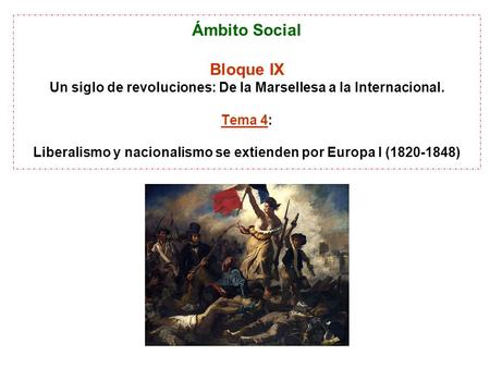 Ámbito Social Bloque IX Un siglo de revoluciones: De la Marsellesa a la Internacional. Tema 4: Liberalismo y nacionalismo se extienden por Europa I (1820-1848)