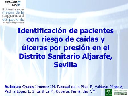 Identificación de pacientes con riesgo de caídas y úlceras por presión en el Distrito Sanitario Aljarafe, Sevilla Autores: Cruces Jiménez JM, Pascual de.