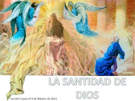 LA SANTIDAD DE DIOS Lección 5 para el 4 de febrero de 2012.