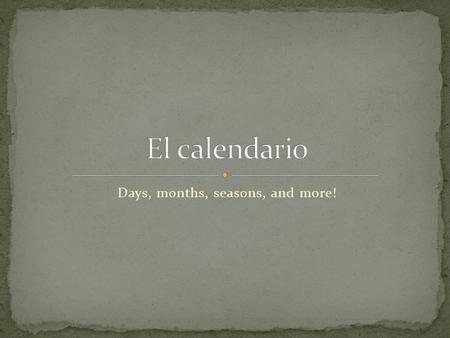 Days, months, seasons, and more!. Hoy= Mañana= El día = La semana = El fin de semana = El mes = El año =year today tomorrow day week The weekend month.