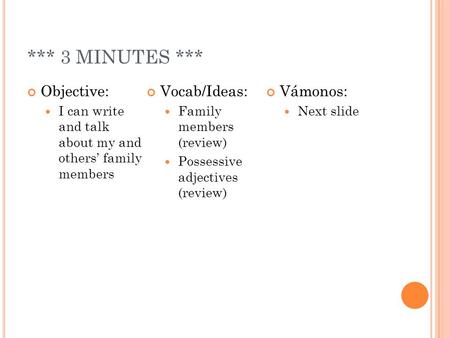 *** 3 MINUTES *** Objective: I can write and talk about my and others family members Vocab/Ideas: Family members (review) Possessive adjectives (review)
