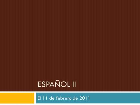 Español II El 11 de febrero de 2011.
