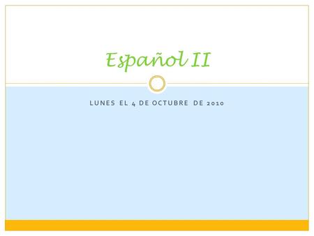 Español II Lunes el 4 de octubre de 2010.