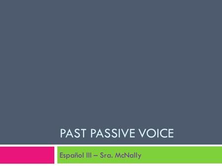 PAST PASSIVE VOICE Español III – Sra. McNally. Active/ Passive Voice definition A verb is said to be active voice when it expresses an action performed.