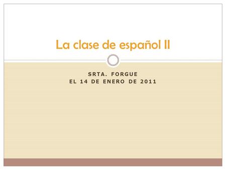 SRTA. FORGUE EL 14 DE ENERO DE 2011 La clase de español II.