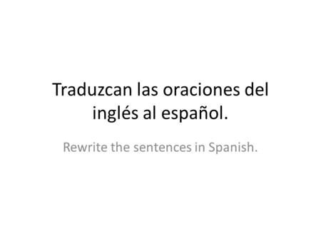 Traduzcan las oraciones del inglés al español. Rewrite the sentences in Spanish.