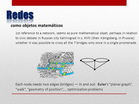 1st reference to a network, seems as pure mathematical objet, perhaps in relation to civic debate in Russian city Kaliningrad in s. XVIII (then Königsberg,