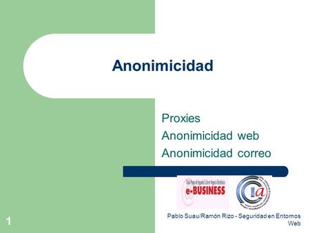 Pablo Suau/Ramón Rizo - Seguridad en Entornos Web 1 Anonimicidad Proxies Anonimicidad web Anonimicidad correo.